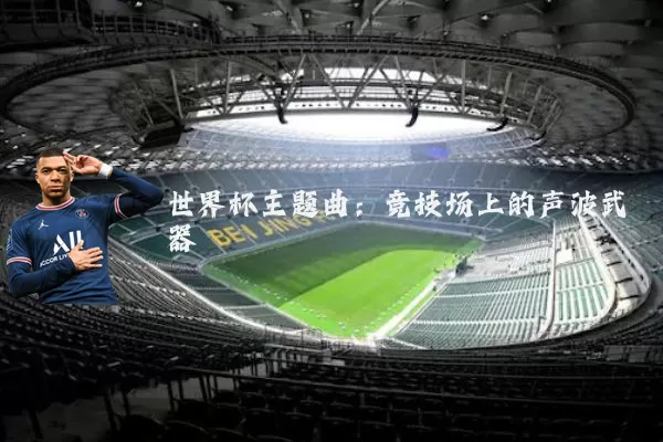 世界杯主题曲:竞技场上的声波武器