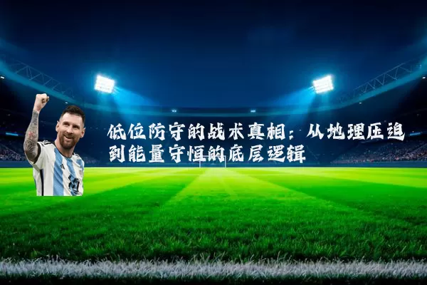 低位防守的战术真相:从地理压迫到能量守恒的底层逻辑