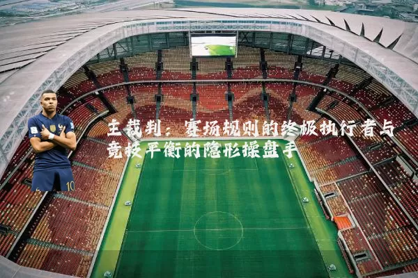 主裁判:赛场规则的终极执行者与竞技平衡的隐形操盘手
