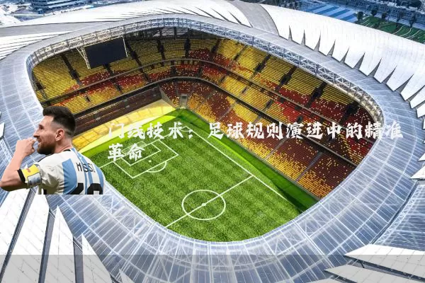 门线技术：足球规则演进中的精准革命