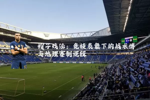 帽子戏法:竞技表象下的战术博弈与地理赛制逻辑