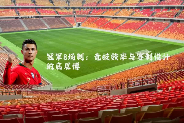 冠军8场制:竞技效率与赛制设计的底层博弈