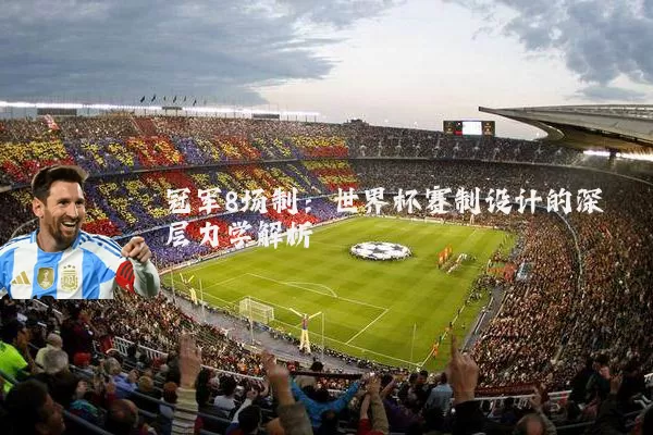 冠军8场制:世界杯赛制设计的深层力学解析