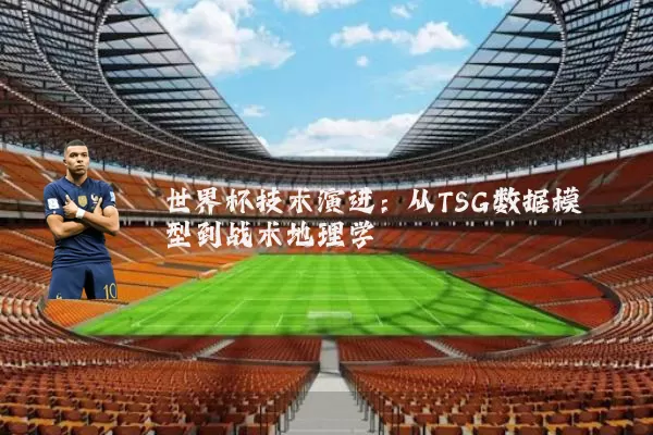 世界杯技术演进:从TSG数据模型到战术地理学