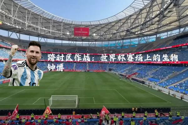 跨时区作战:世界杯赛场上的生物钟博弈