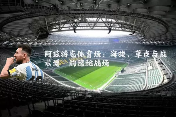 阿兹特克体育场:海拔、草皮与战术博弈的隐秘战场
