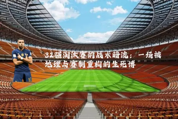 32强淘汰赛的战术暗流：一场被地理与赛制重构的生死博弈