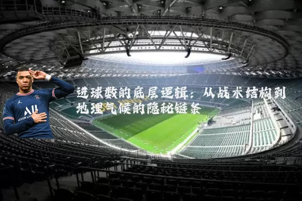 进球数的底层逻辑:从战术结构到地理气候的隐秘链条