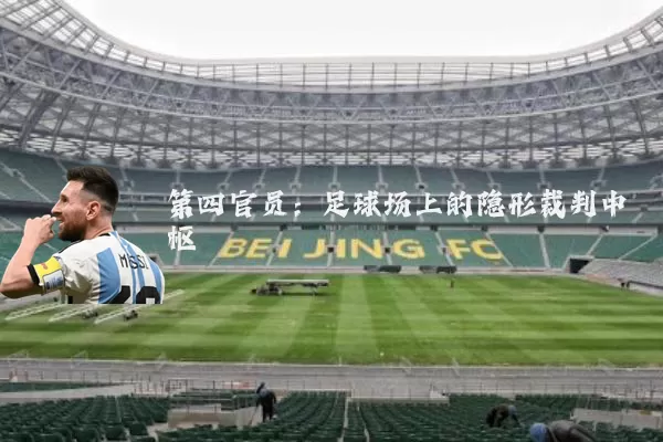 第四官员:足球场上的隐形裁判中枢