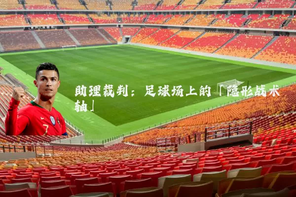助理裁判:足球场上的「隐形战术轴」