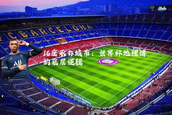 16座承办城市:世界杯地理博弈的底层逻辑
