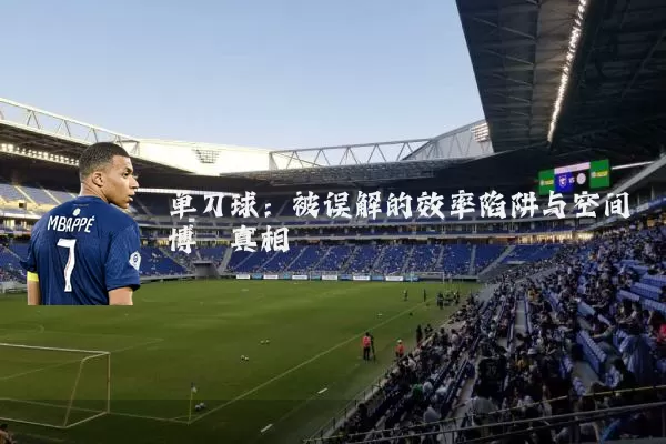 单刀球：被误解的效率陷阱与空间博弈真相