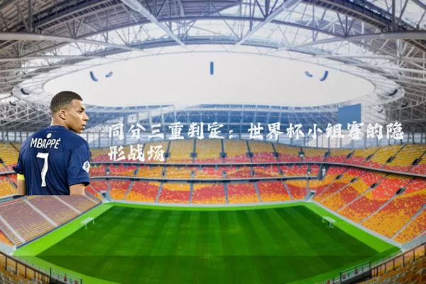 同分三重判定：世界杯小组赛的隐形战场