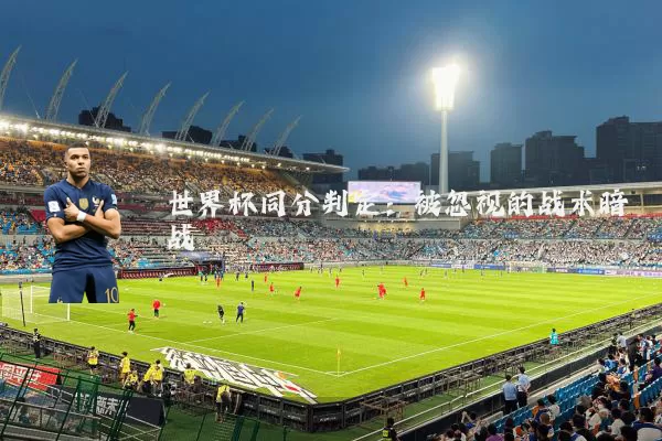 世界杯同分判定:被忽视的战术暗战